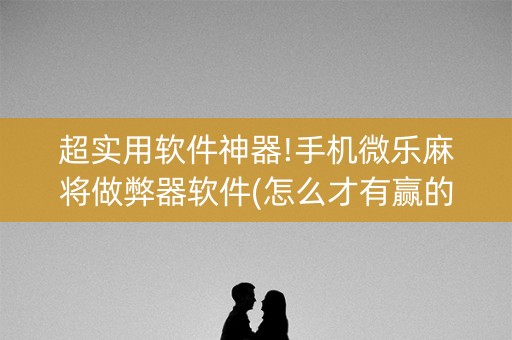 超实用软件神器!手机微乐麻将做弊器软件(怎么才有赢的几率)