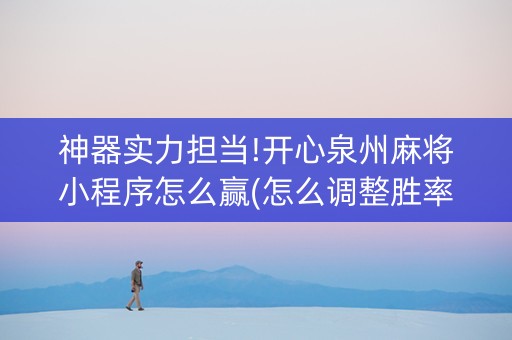 神器实力担当!开心泉州麻将小程序怎么赢(怎么调整胜率)