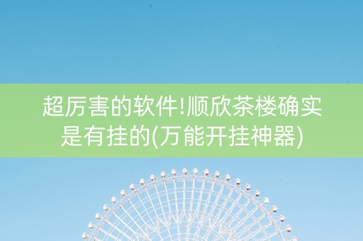 超厉害的软件!顺欣茶楼确实是有挂的(万能开挂神器)