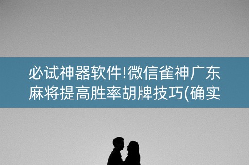 必试神器软件!微信雀神广东麻将提高胜率胡牌技巧(确实有挂)
