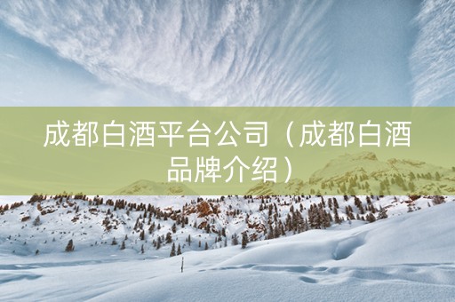 成都白酒平台公司（成都白酒品牌介绍）