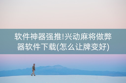 软件神器强推!兴动麻将做弊器软件下载(怎么让牌变好)