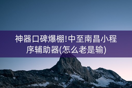 神器口碑爆棚!中至南昌小程序辅助器(怎么老是输)