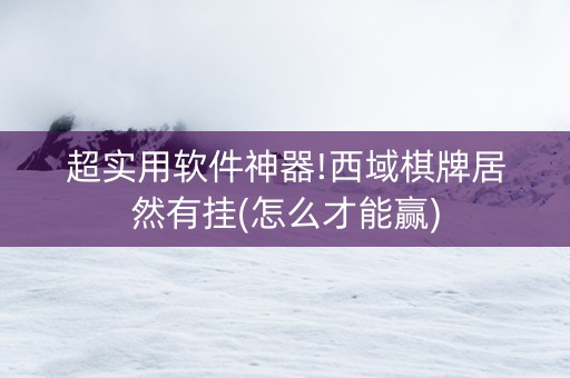 超实用软件神器!西域棋牌居然有挂(怎么才能赢)