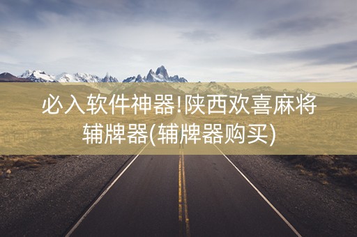 必入软件神器!陕西欢喜麻将辅牌器(辅牌器购买)