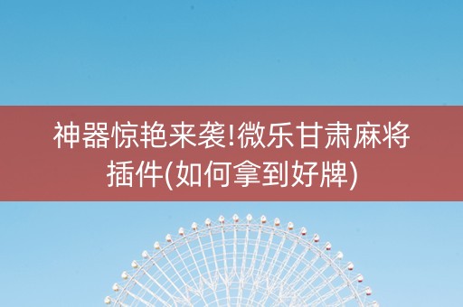 神器惊艳来袭!微乐甘肃麻将插件(如何拿到好牌)