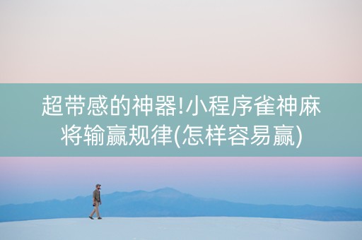 超带感的神器!小程序雀神麻将输赢规律(怎样容易赢)