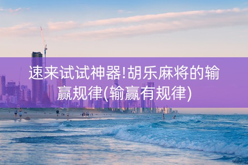 速来试试神器!胡乐麻将的输赢规律(输赢有规律)