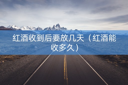 红酒收到后要放几天（红酒能收多久）