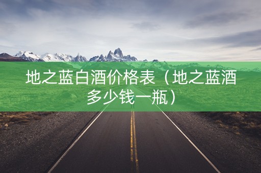 地之蓝白酒价格表（地之蓝酒多少钱一瓶）