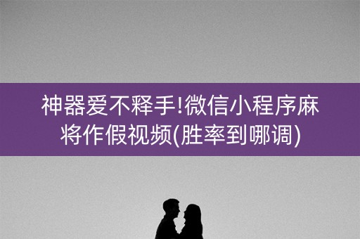 神器爱不释手!微信小程序麻将作假视频(胜率到哪调)