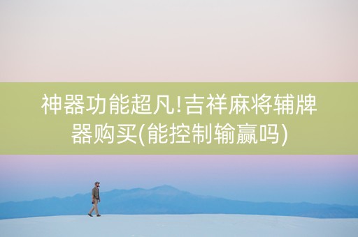 神器功能超凡!吉祥麻将辅牌器购买(能控制输赢吗)