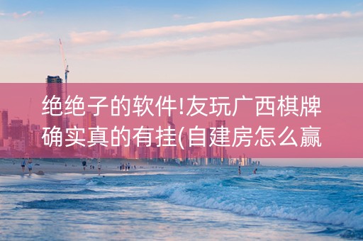 绝绝子的软件!友玩广西棋牌确实真的有挂(自建房怎么赢)