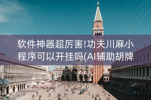 软件神器超厉害!功夫川麻小程序可以开挂吗(AI辅助胡牌规则)