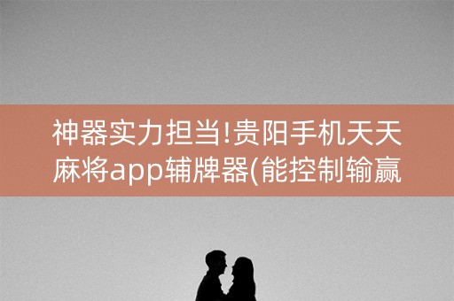 神器实力担当!贵阳手机天天麻将app辅牌器(能控制输赢吗)
