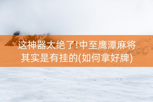这神器太绝了!中至鹰潭麻将其实是有挂的(如何拿好牌)