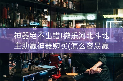 神器绝不出错!微乐河北斗地主助赢神器购买(怎么容易赢)