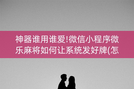 神器谁用谁爱!微信小程序微乐麻将如何让系统发好牌(怎么提手拿好牌)