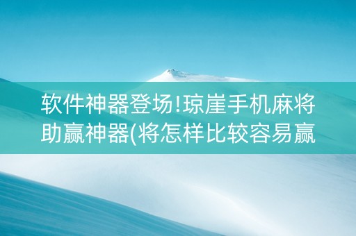 软件神器登场!琼崖手机麻将助赢神器(将怎样比较容易赢)