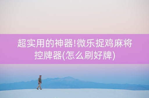 超实用的神器!微乐捉鸡麻将控牌器(怎么刷好牌)