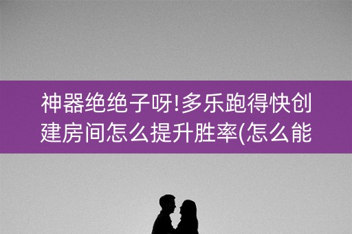 神器绝绝子呀!多乐跑得快创建房间怎么提升胜率(怎么能得到好牌)