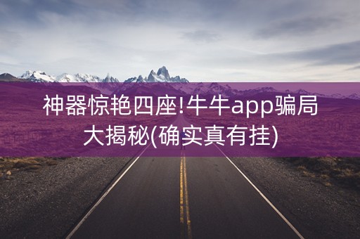 神器惊艳四座!牛牛app骗局大揭秘(确实真有挂)