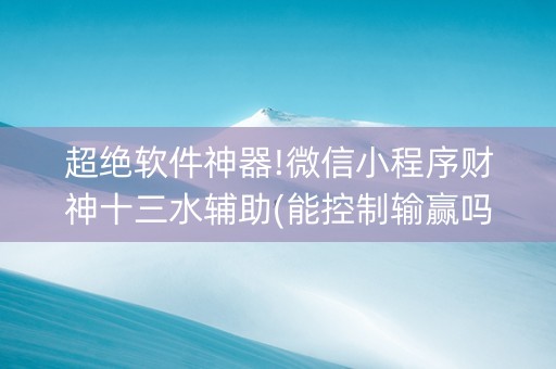 超绝软件神器!微信小程序财神十三水辅助(能控制输赢吗)