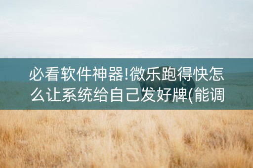 必看软件神器!微乐跑得快怎么让系统给自己发好牌(能调胜率吗)