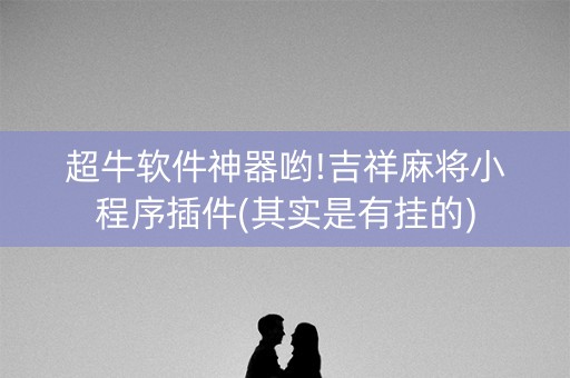 超牛软件神器哟!吉祥麻将小程序插件(其实是有挂的)