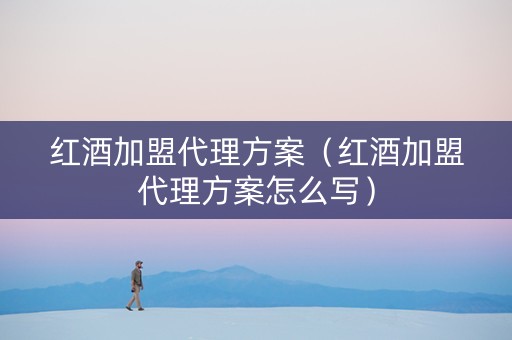 红酒加盟代理方案（红酒加盟代理方案怎么写）