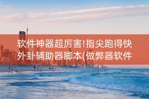 软件神器超厉害!指尖跑得快外卦辅助器脚本(做弊器软件下载)