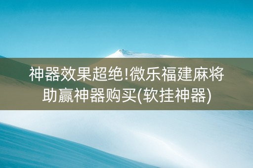神器效果超绝!微乐福建麻将助赢神器购买(软挂神器)