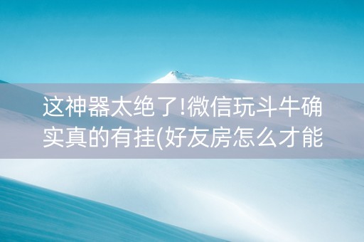 这神器太绝了!微信玩斗牛确实真的有挂(好友房怎么才能赢)