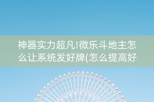 神器实力超凡!微乐斗地主怎么让系统发好牌(怎么提高好牌几率)