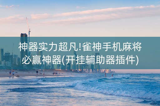 神器实力超凡!雀神手机麻将必赢神器(开挂辅助器插件)