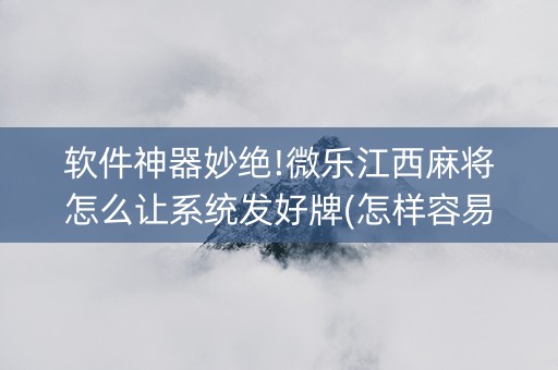 软件神器妙绝!微乐江西麻将怎么让系统发好牌(怎样容易赢)