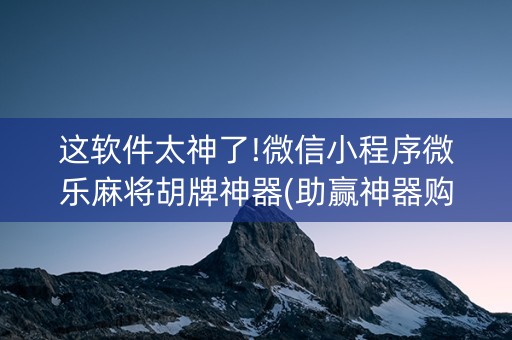 这软件太神了!微信小程序微乐麻将胡牌神器(助赢神器购买)
