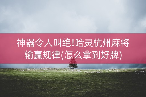 神器令人叫绝!哈灵杭州麻将输赢规律(怎么拿到好牌)