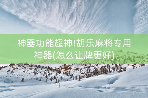 神器功能超神!胡乐麻将专用神器(怎么让牌更好)
