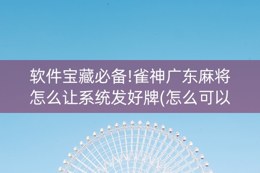 软件宝藏必备!雀神广东麻将怎么让系统发好牌(怎么可以赢)