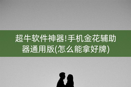 超牛软件神器!手机金花辅助器通用版(怎么能拿好牌)