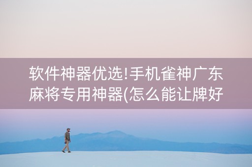 软件神器优选!手机雀神广东麻将专用神器(怎么能让牌好一点)