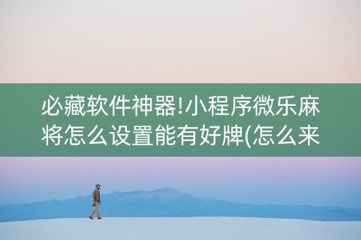 必藏软件神器!小程序微乐麻将怎么设置能有好牌(怎么来好牌)