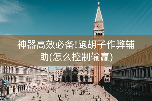 神器高效必备!跑胡子作弊辅助(怎么控制输赢)