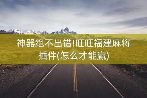 神器绝不出错!旺旺福建麻将插件(怎么才能赢)