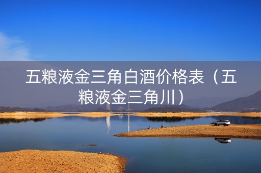 五粮液金三角白酒价格表（五粮液金三角川）