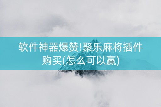 软件神器爆赞!聚乐麻将插件购买(怎么可以赢)