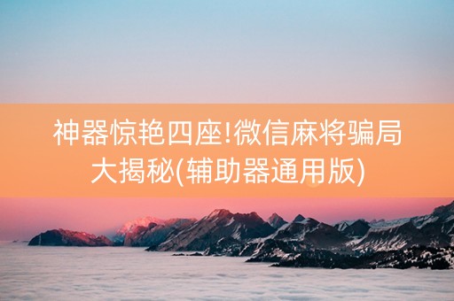 神器惊艳四座!微信麻将骗局大揭秘(辅助器通用版)