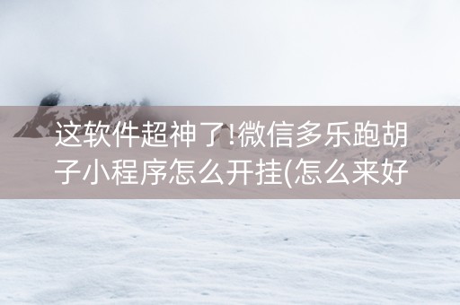 这软件超神了!微信多乐跑胡子小程序怎么开挂(怎么来好牌)