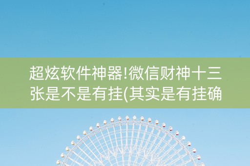 超炫软件神器!微信财神十三张是不是有挂(其实是有挂确实有挂)